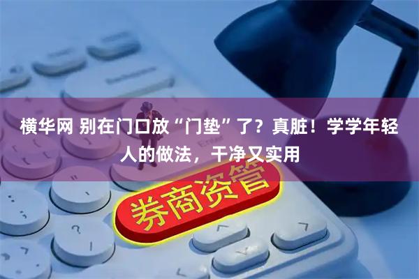 横华网 别在门口放“门垫”了？真脏！学学年轻人的做法，干净又实用