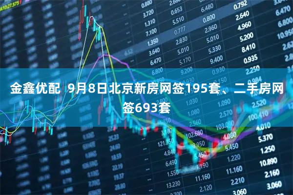 金鑫优配  9月8日北京新房网签195套、二手房网签693套